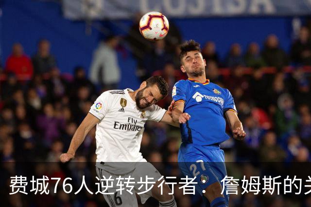 费城76人逆转步行者：詹姆斯的关键表现分析